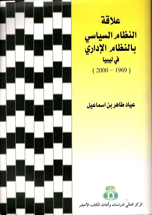 علاقة النظام السياسي بالنظام الإداري في ليبيا (1969 - 2000) — غلاف
