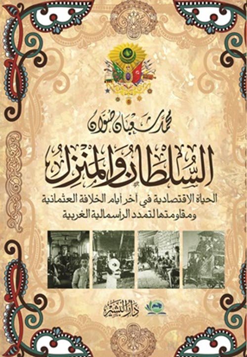 السلطان والمنزل : الحياة الاقتصادية في آخر أيام الخلافة العثمانية و مقاومتها لتمدد الرأسمالية الغربية — غلاف