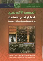 العصر الأندلسي العمارة و الفنون الأندلسية في غرناطة و طليطلة و قرطبة ب. محمد حسن العيدروس ط 1 2011