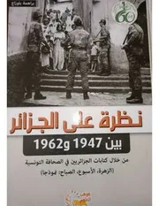 نظرة على الجزائر بين 1947 و 1962 من خلال كتابات الجزائريين في الصحافة التونسية