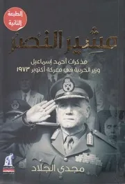 مشير النصر مذكرات أحمد إسماعيل وزير الحربية في معركة أكتوبر 1973 مجدي الجلاد
