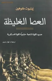 العصا الغليظة حدود القوة الناعمة حتمية القوة العسكرية ,, إليوت كوهين ,, ترجمة د فواز زعرور