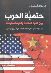 حتمية الحرب بين القوة الصاعدة والقوة المهيمنة ,, هل تنجح الصين في الإفلات من فخ ثيوسيديديز ,, غراهام أليسون