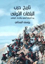 تاريخ حرب البلقان الأولى بين الدولة العلية والاتحاد البلقاني المؤلف من البلغار والصرب واليونان والجبل الأسود – يوسف البستاني