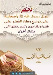 مختصر عمل رسول الله صلى الله عليه وسلم وأصحابه على توزيع زكاة الفطر على فقراء بلدانهم وليس نقلها إلى بلدان أُخْرى