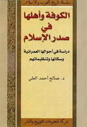 الکوفة و أهلها في صدر الإسلام ، دراسة في أحوالها العمرانية و سکانها و تنظيماتهم الدكتور صالح أحمد العلي