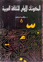 المكونات الأولى للثقافة العربية, دراسة في نشأة الآداب و المعارف العربية و تطورها الدكتور عز الدين إسماعيل