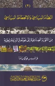 النظام السياسي والانحطاط السياسي من الثورة الصناعية إلى عولمة الديموقراطية الجزء الثاني ل فرانسيس فوكوياما