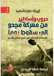 حروب وأساطير من معركة مجدو الى سقوط روما دور صناع الاساطير في تغيير العالم القديم إيريك دروتشميد ترجمة أحمد الزبيدي