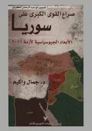 صراع القوى الكبرى على سوريا الأبعاد الجيوسياسية لأزمة 2011. د. جمال واكيم