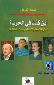 غسان شربل أين كنت في الحرب؟ اعترافات جنرالات الصراعات اللبنانية