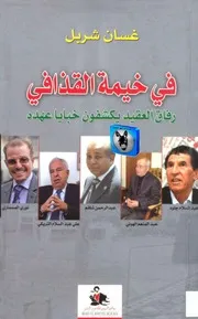 غسان شربل فى خيمة القذافى رفاق العقيد يكشفون خبايا عهده