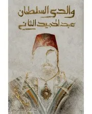 والدي السلطان عبد الحميد الثاني - مذكرات الأميرة عائشة ابنة السلطان عبد الحميد الثاني