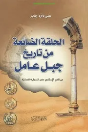 الحلقة الضائعة من تاريخ جبل عامل من الفتح الإسلامي حتى السيطرة العثمانية علي داوود جابر