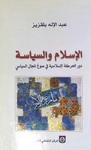 الإسلام والسياسة (دور الحركة الإسلامية في صوغ المجال السياسي) عبد الإله بلقزيز مكتبتنا