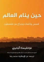 حين ينام العالم: حكايات وكلمات وجراح فلسطين، فرانشيسكا ألبانيزي، ترجمة محمد رضا