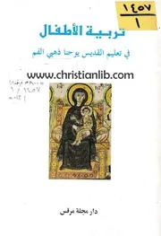 تربية الأطفال في تعليم القديس يوحنا ذهبي الفم الطبعة الأولى 1993 دار مجلة مرقس