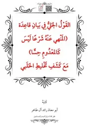 القَوْلُ الجَليُّ فِي بَيانِ قاعِدَة (المَنْهي عَنْهُ شَرْعًا لَيْسَ كَالمعْدُومِ حِسًّا) مَعَ كَشَفِ تَخْليطِ الحَلَبي – أبو معاذ رائد آل طاهر