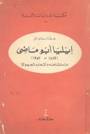 ايليا ابو ماضى، 1889 1957 دراسات عنه واشعاره المجهولة