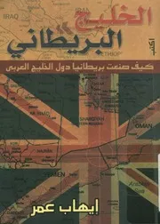 الخليج البريطاني كيف صنعت بريطانيا دول الخليج العر دراسة