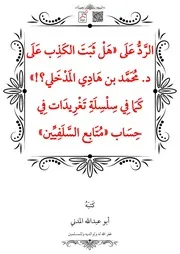 الرَّدُّ عَلَى «هَلْ ثَبَتَ الكَذِب عَلَى د. مُحَمَّد بن هَادِي المَدْخَلي؟!» كَمَا فِي سِلْسِلَةِ تَغْرِيدَات فِي حِسَاب «مُتَابِع السَّلَفِيِّين»
