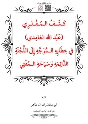 كَشْفُ الـمُفْتَرِي (عَبْد اللَّه الغامِدي) في خِطَابِهِ الْمُوَجَّهِ إِلَى اللَّجْنَةِ الدَّائِمَةِ وَسَمَاحَةِ الـمُفْتِي‎ – أبو معاذ رائد آل طاهر