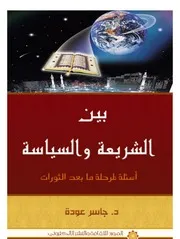 بين الشريعة والسياسة أسئلة لمرحلة ما بعد الثورات جاسر عودة