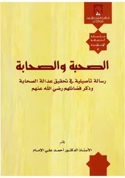 الصحبة والصحابة رسالة تأصيلية في تحقيق عدالة الصحابة وذكر فضائلهم رضي الله عنهم - أحمد علي الإمام