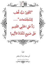 تَكْفِيرُ سَيِّد قُطب لِلمُجْتَمَعات رَدُّ عَلي الحَلَبِي القَدِيم عَلَى صَنِيعِ مُنْتَدَاهُ الأَثِيم! – أبو معاذ رائد آل طاهر
