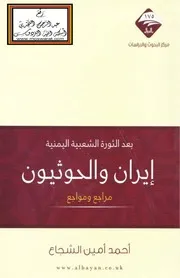 بعد الثورة الشعبية اليمنية : إيران والحوثيون مراجع ومواجع - أحمد أمين الشجاع