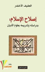 إصلاح الإسلام.بدراستة وتدرسيه بعلوم الأديان .العفيف الاخضر