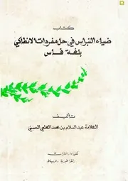 ضياء النبراس في حل مفردات الأنطاكي بلغة فاس/تأليف العلامة عبد السلام بن محمد العلمي / مكتبة دار التراث الرباط 1407ه