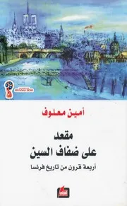 مقعد على ضفاف السين (أربعة قرون من تاريخ فرنسا) – أمين معلوف