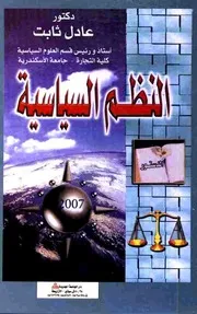 النظم السياسية: دراسة للنماذج الرئيسية الحديثة ونظم الحكم في البلدان العربية وللنظام السياسي الإسلامي - عادل ثابت