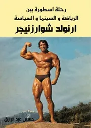 رحلة اسطورة بين الرياضة و السينما و السياسة Arnold Schwarzenegger