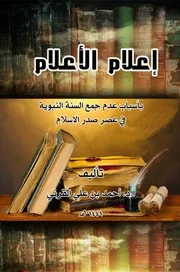 إعلام الأعلام بأسباب عدم جمع السنة في عصر صدر الإسلام