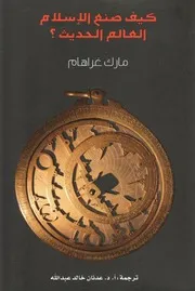 كيف صنع الإسلام العالم الحديث؟ مارك غراهام