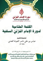 الكلمة الختامية لدورة الإمام المُزَنِيّ السلفية فضيلة الشيخ عباس بن علي ناصر الجونة حفظه الله تعالى
