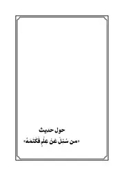 حول حديث من سُئِلَ عَنْ عِلْمٍ فَكَتَمَهُ تأليف أبو عبدالرحمن عيدبن أحمد فؤاد( 1)